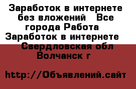 Заработок в интернете без вложений - Все города Работа » Заработок в интернете   . Свердловская обл.,Волчанск г.
